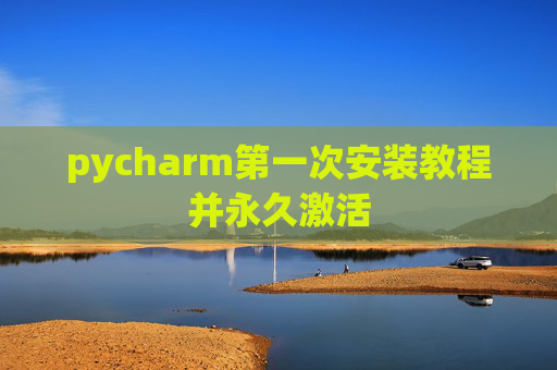 pycharm第一次安装教程并永久激活